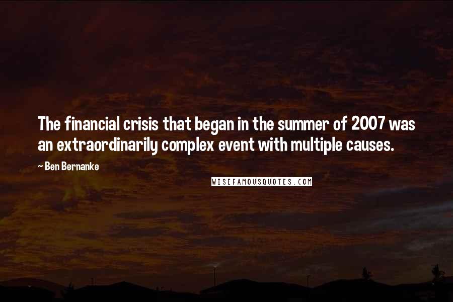 Ben Bernanke Quotes: The financial crisis that began in the summer of 2007 was an extraordinarily complex event with multiple causes.