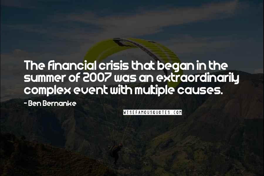 Ben Bernanke Quotes: The financial crisis that began in the summer of 2007 was an extraordinarily complex event with multiple causes.