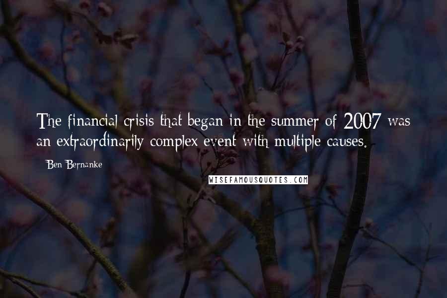 Ben Bernanke Quotes: The financial crisis that began in the summer of 2007 was an extraordinarily complex event with multiple causes.