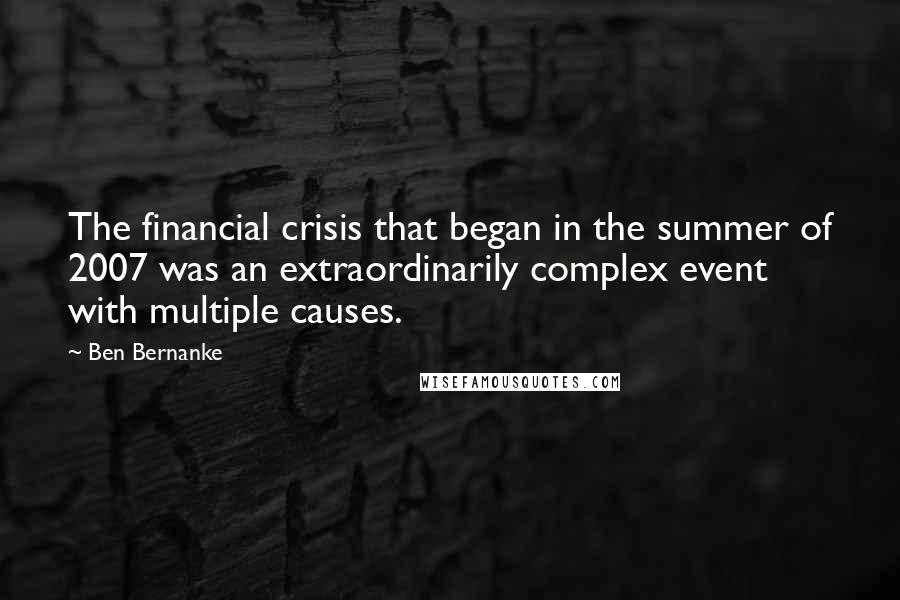 Ben Bernanke Quotes: The financial crisis that began in the summer of 2007 was an extraordinarily complex event with multiple causes.