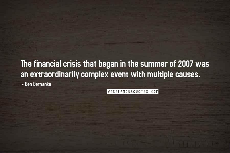 Ben Bernanke Quotes: The financial crisis that began in the summer of 2007 was an extraordinarily complex event with multiple causes.