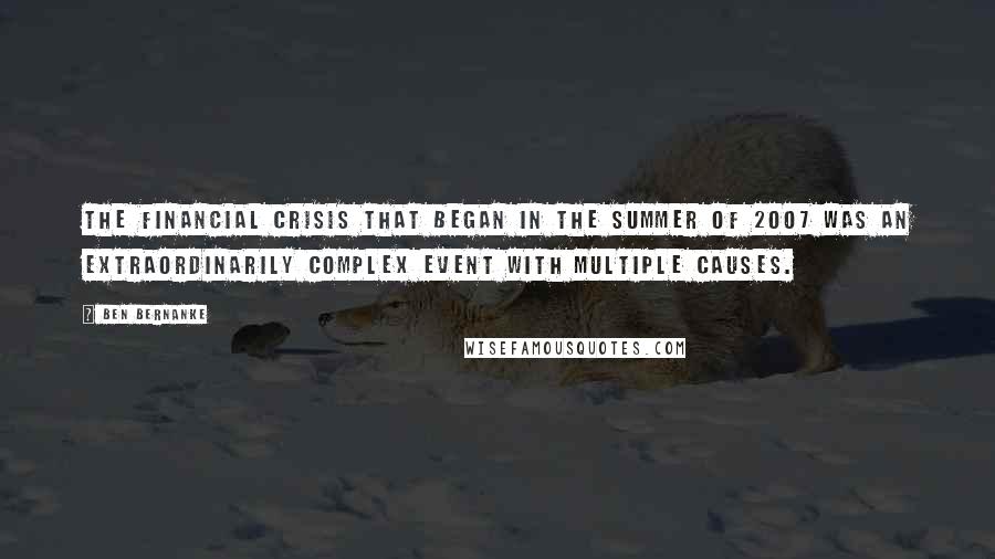 Ben Bernanke Quotes: The financial crisis that began in the summer of 2007 was an extraordinarily complex event with multiple causes.
