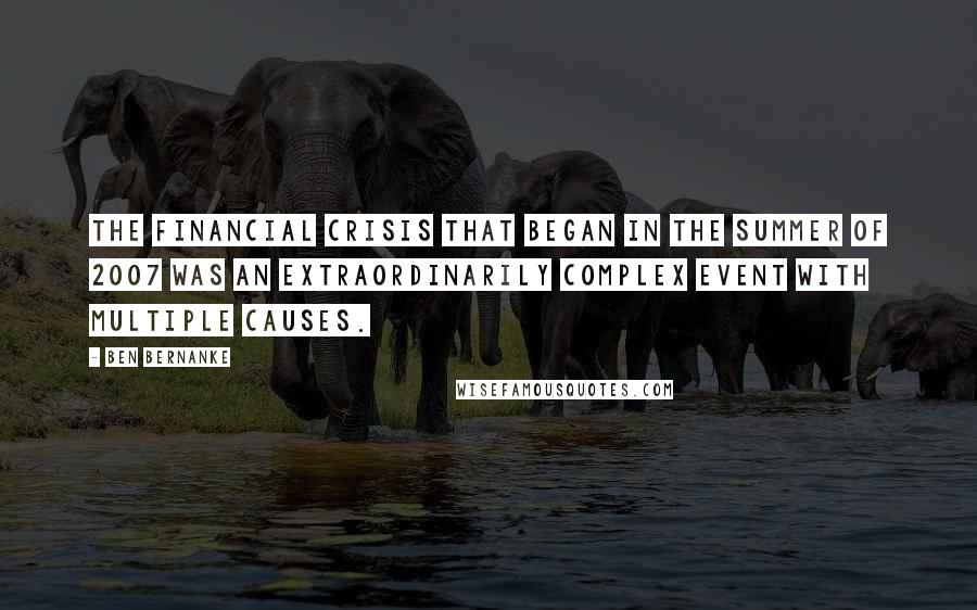 Ben Bernanke Quotes: The financial crisis that began in the summer of 2007 was an extraordinarily complex event with multiple causes.