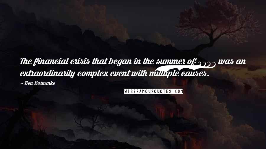 Ben Bernanke Quotes: The financial crisis that began in the summer of 2007 was an extraordinarily complex event with multiple causes.