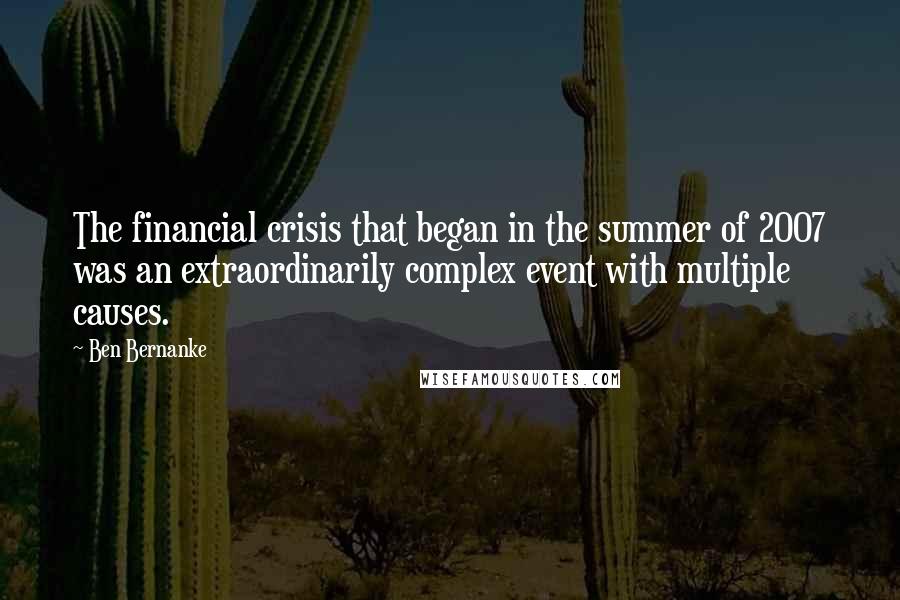 Ben Bernanke Quotes: The financial crisis that began in the summer of 2007 was an extraordinarily complex event with multiple causes.