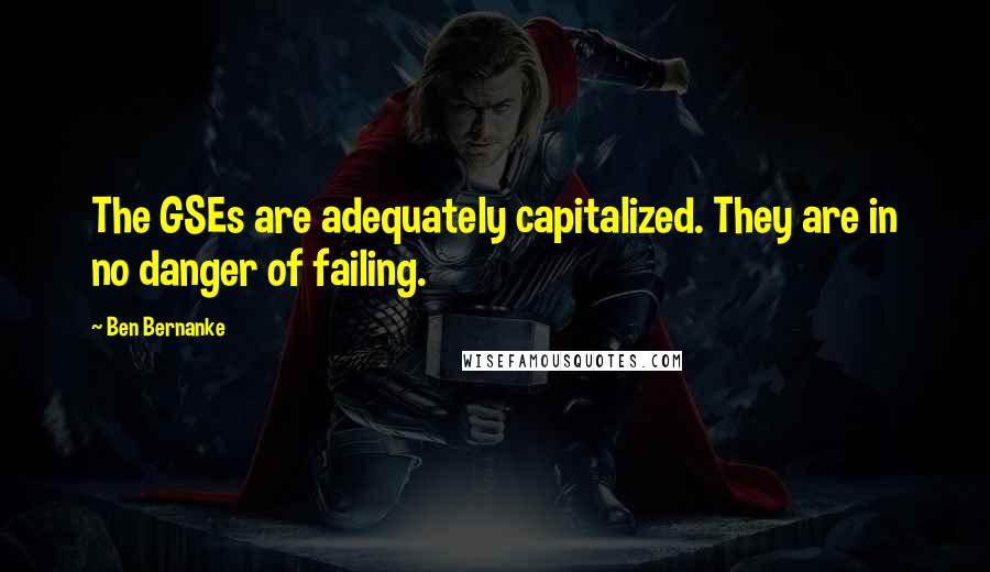 Ben Bernanke Quotes: The GSEs are adequately capitalized. They are in no danger of failing.