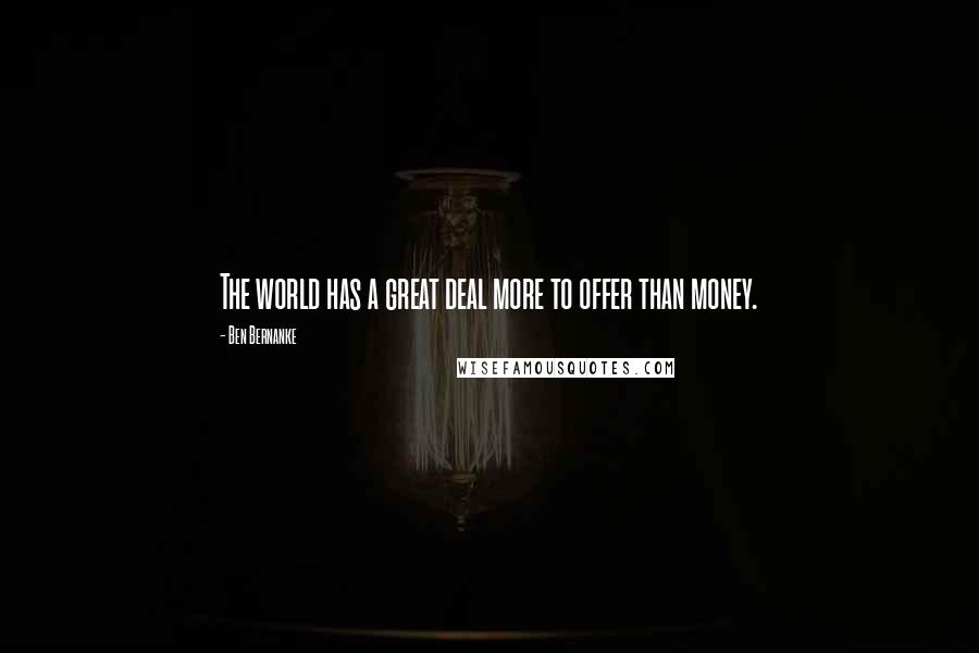Ben Bernanke Quotes: The world has a great deal more to offer than money.