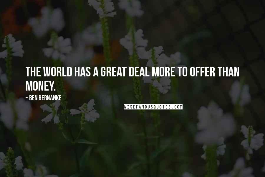 Ben Bernanke Quotes: The world has a great deal more to offer than money.