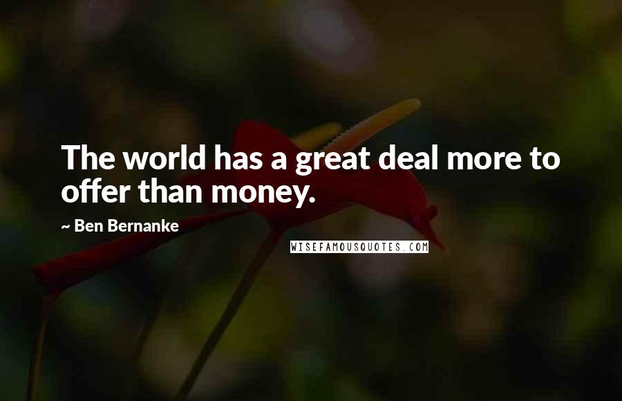 Ben Bernanke Quotes: The world has a great deal more to offer than money.