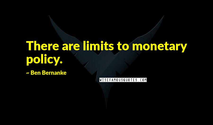 Ben Bernanke Quotes: There are limits to monetary policy.