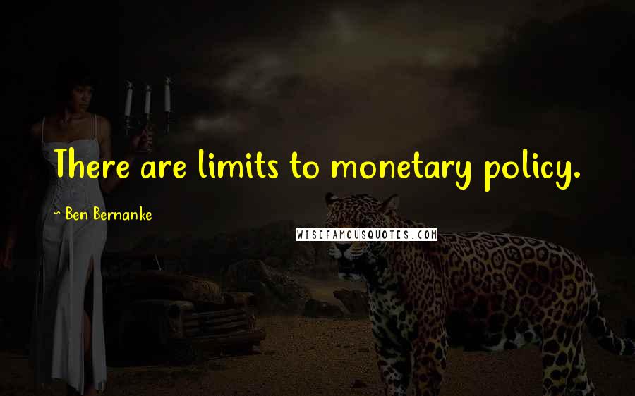 Ben Bernanke Quotes: There are limits to monetary policy.