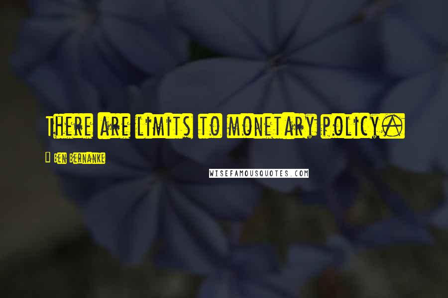Ben Bernanke Quotes: There are limits to monetary policy.
