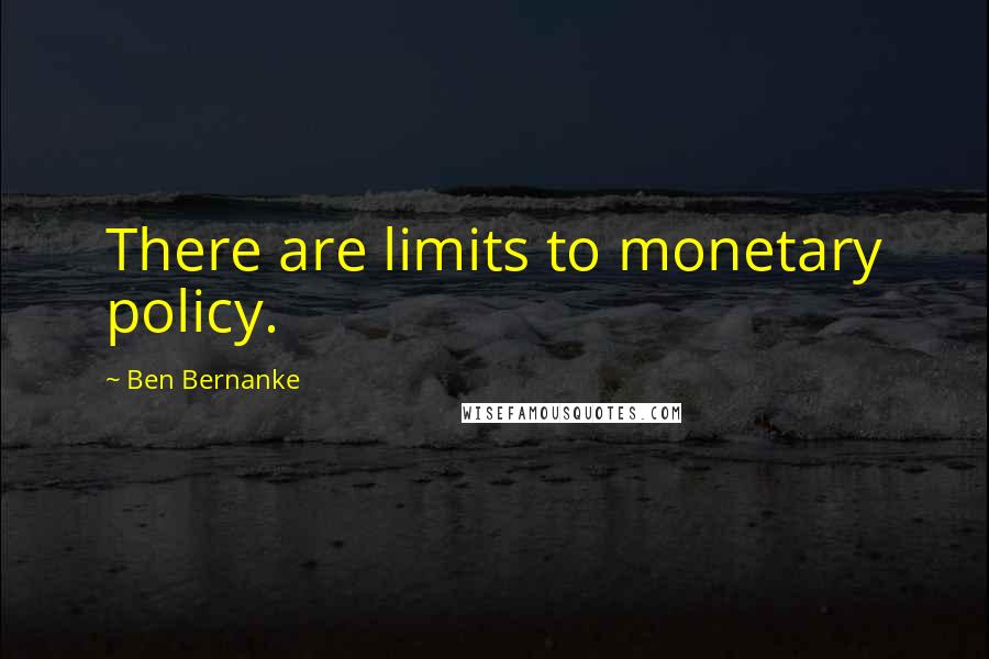 Ben Bernanke Quotes: There are limits to monetary policy.