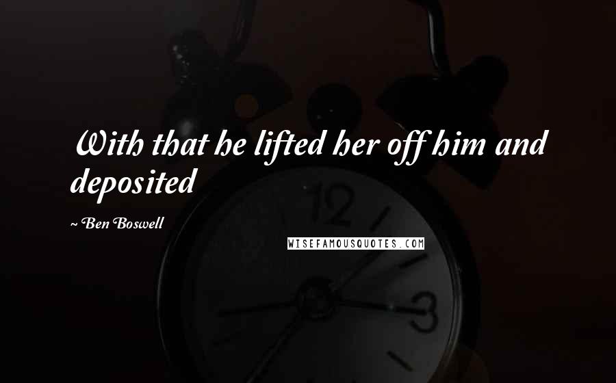 Ben Boswell Quotes: With that he lifted her off him and deposited