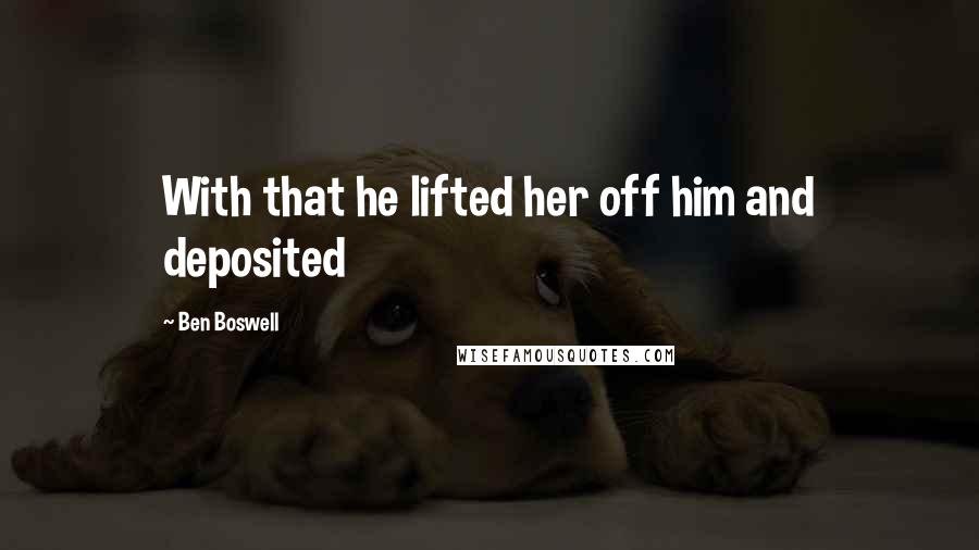 Ben Boswell Quotes: With that he lifted her off him and deposited