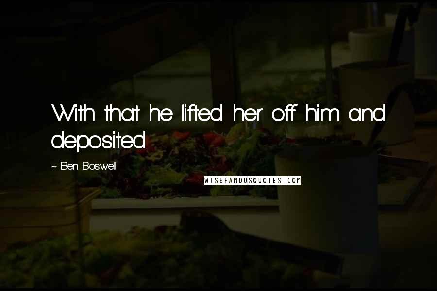 Ben Boswell Quotes: With that he lifted her off him and deposited