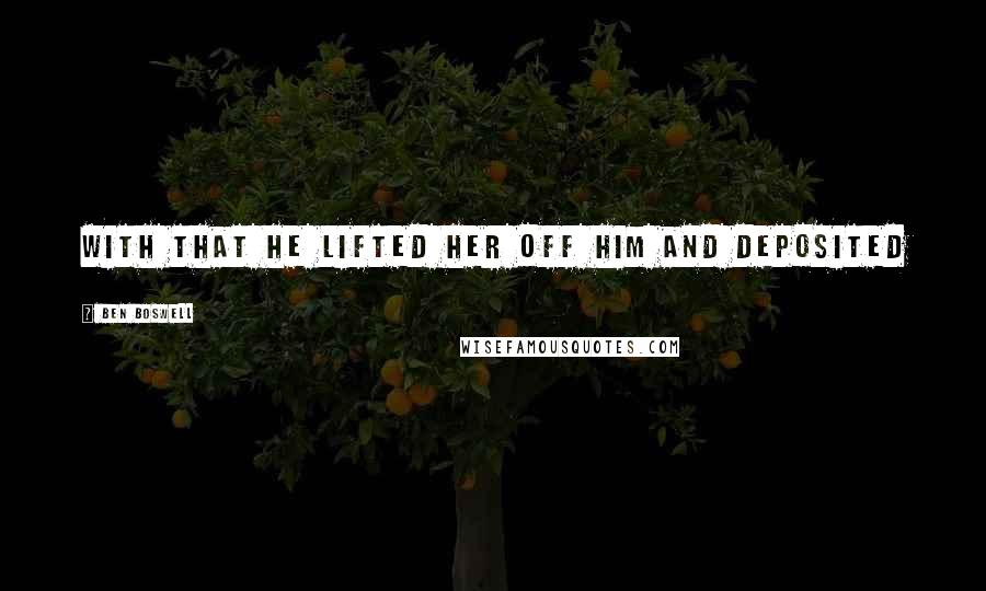 Ben Boswell Quotes: With that he lifted her off him and deposited