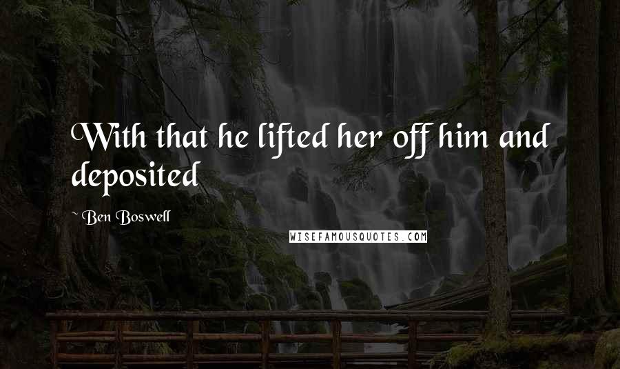Ben Boswell Quotes: With that he lifted her off him and deposited