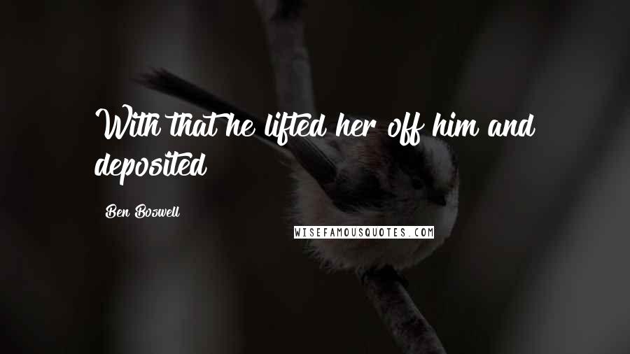 Ben Boswell Quotes: With that he lifted her off him and deposited