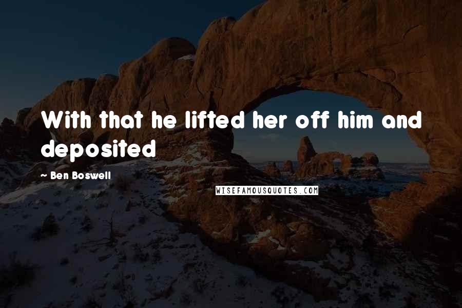 Ben Boswell Quotes: With that he lifted her off him and deposited