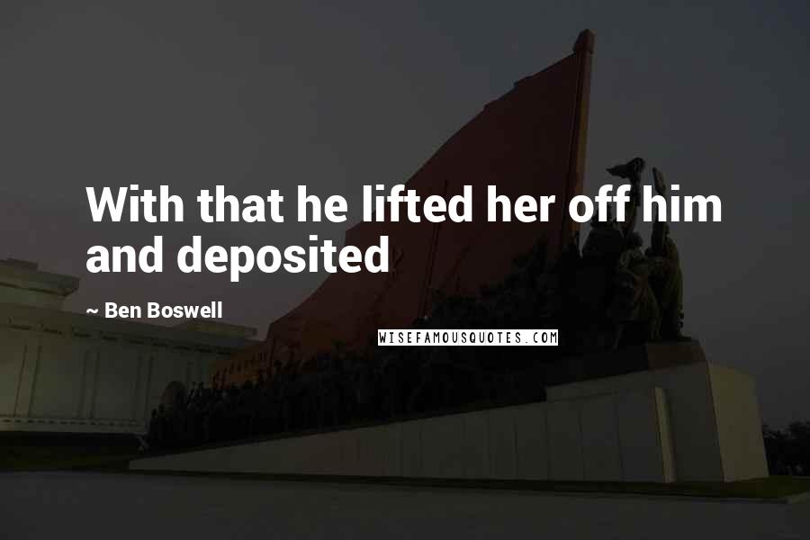 Ben Boswell Quotes: With that he lifted her off him and deposited