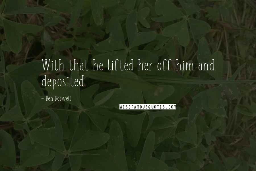 Ben Boswell Quotes: With that he lifted her off him and deposited