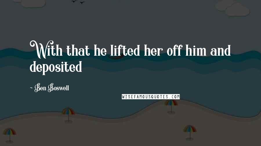 Ben Boswell Quotes: With that he lifted her off him and deposited