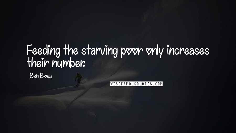 Ben Bova Quotes: Feeding the starving poor only increases their number.