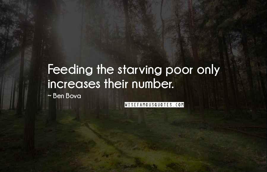 Ben Bova Quotes: Feeding the starving poor only increases their number.