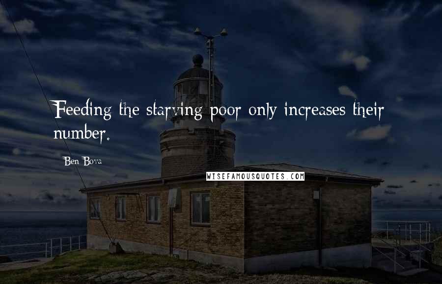 Ben Bova Quotes: Feeding the starving poor only increases their number.