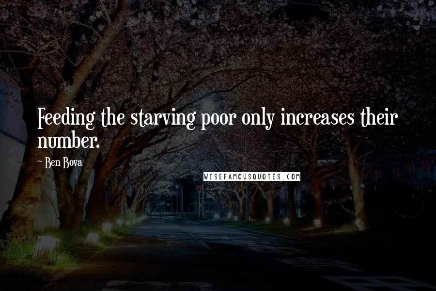 Ben Bova Quotes: Feeding the starving poor only increases their number.