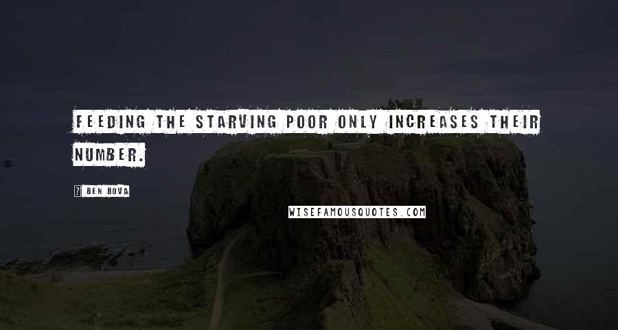 Ben Bova Quotes: Feeding the starving poor only increases their number.