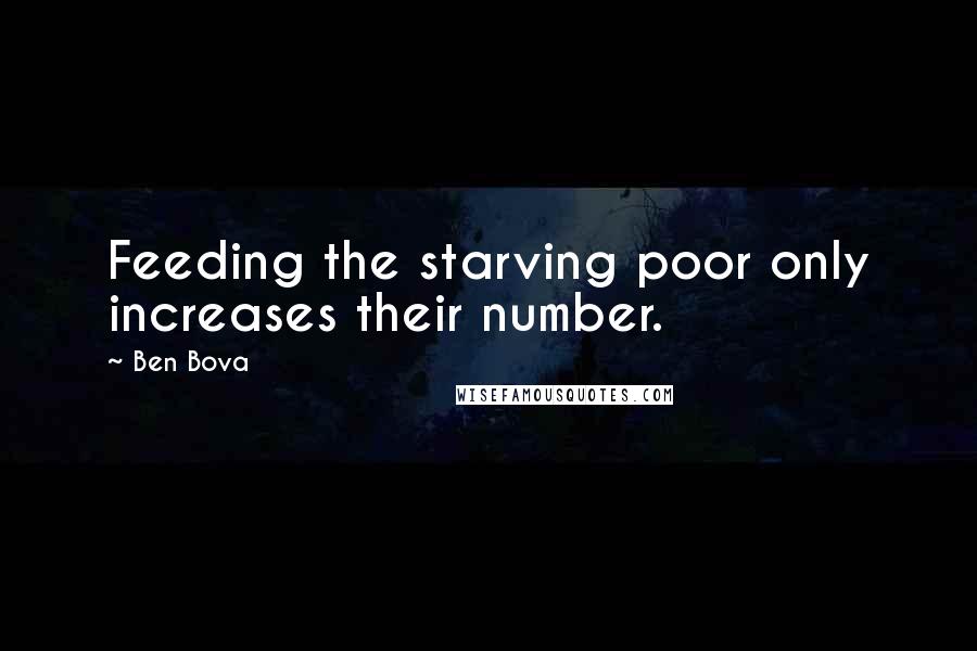 Ben Bova Quotes: Feeding the starving poor only increases their number.