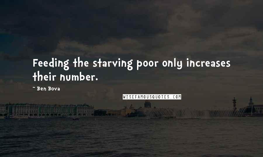 Ben Bova Quotes: Feeding the starving poor only increases their number.