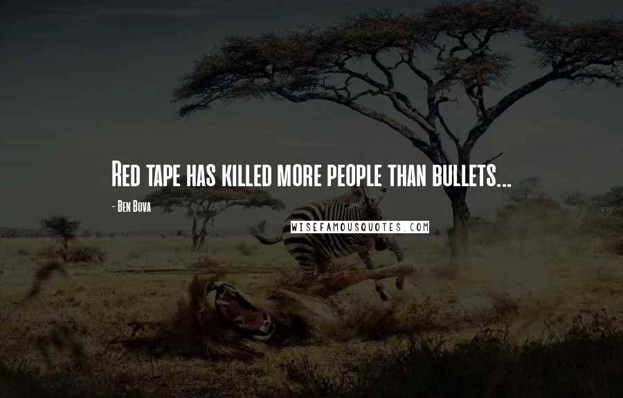 Ben Bova Quotes: Red tape has killed more people than bullets...