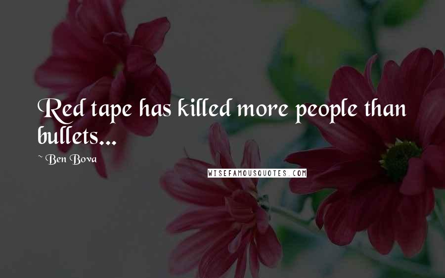 Ben Bova Quotes: Red tape has killed more people than bullets...