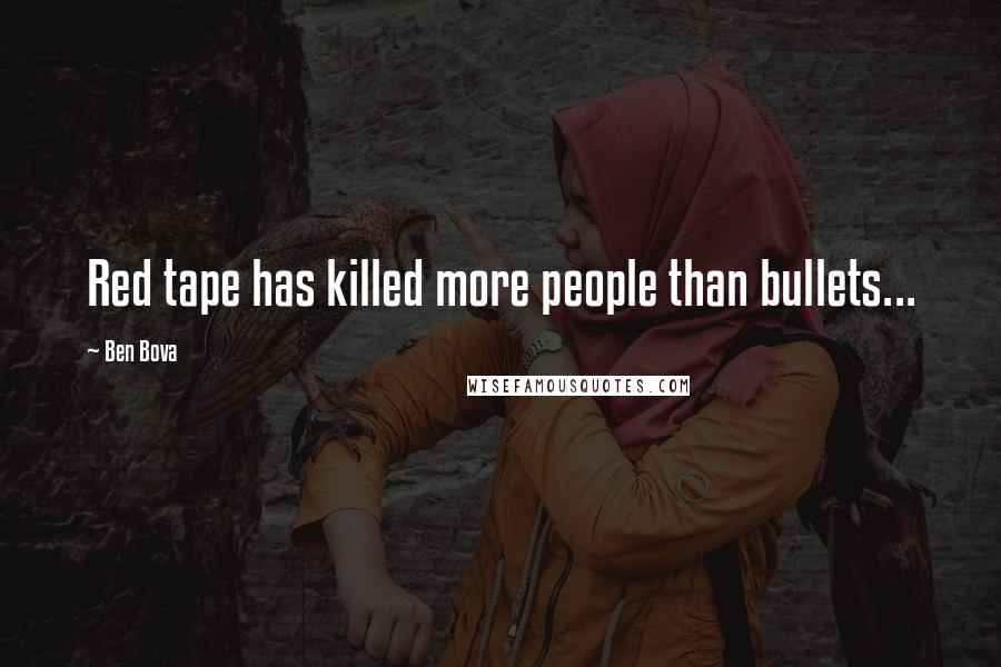 Ben Bova Quotes: Red tape has killed more people than bullets...