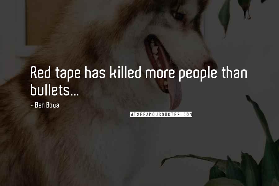 Ben Bova Quotes: Red tape has killed more people than bullets...