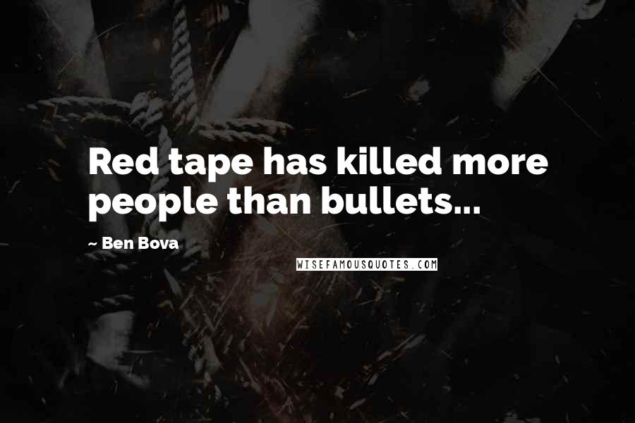 Ben Bova Quotes: Red tape has killed more people than bullets...