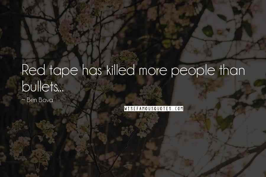 Ben Bova Quotes: Red tape has killed more people than bullets...