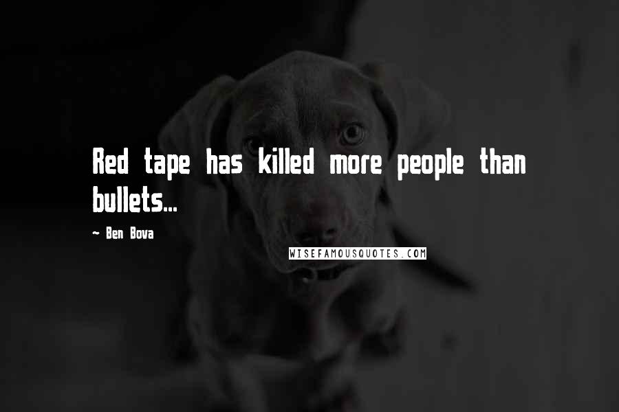 Ben Bova Quotes: Red tape has killed more people than bullets...