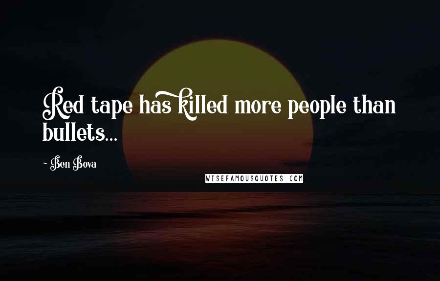 Ben Bova Quotes: Red tape has killed more people than bullets...