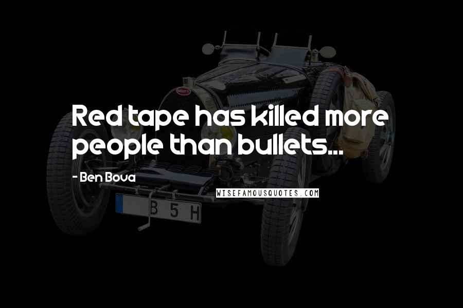 Ben Bova Quotes: Red tape has killed more people than bullets...