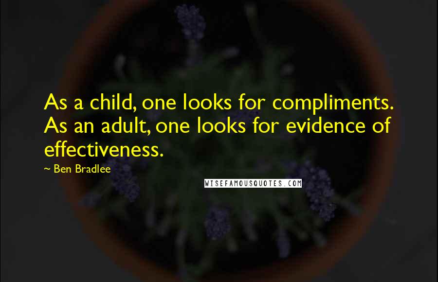 Ben Bradlee Quotes: As a child, one looks for compliments. As an adult, one looks for evidence of effectiveness.