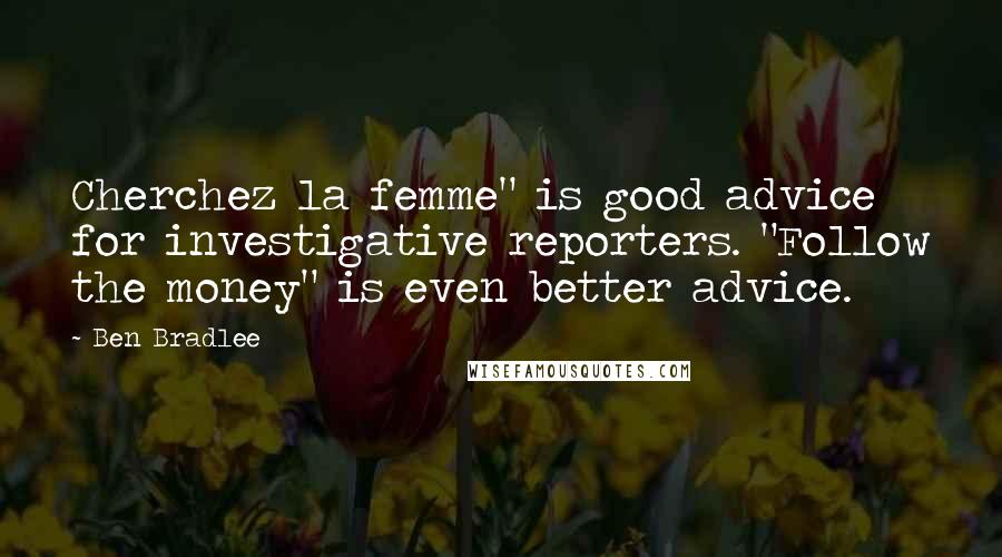 Ben Bradlee Quotes: Cherchez la femme" is good advice for investigative reporters. "Follow the money" is even better advice.