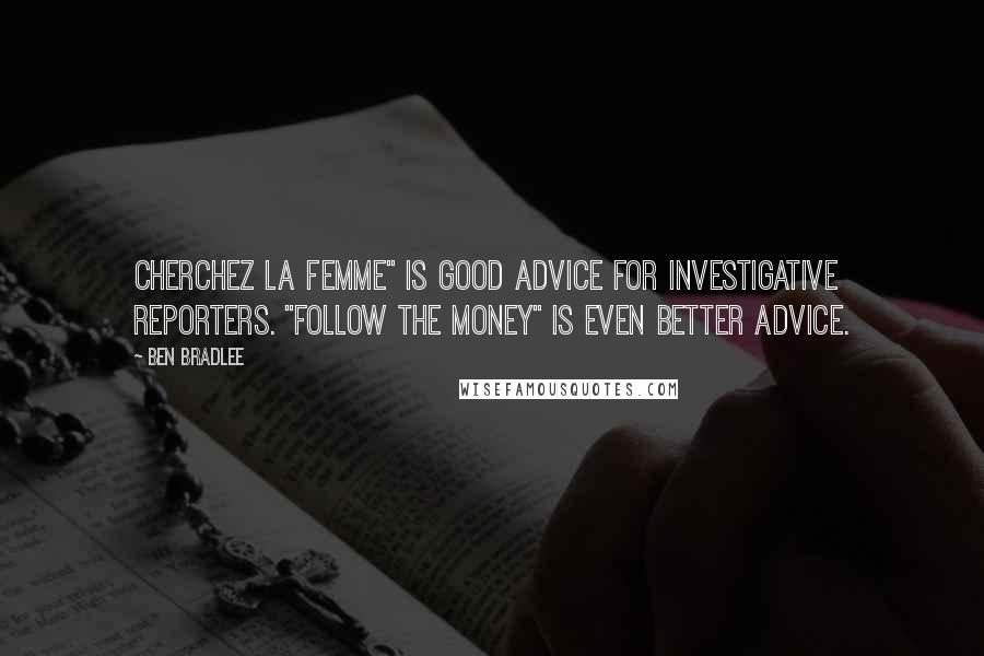 Ben Bradlee Quotes: Cherchez la femme" is good advice for investigative reporters. "Follow the money" is even better advice.