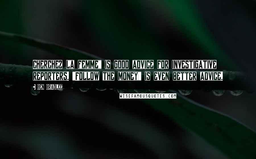 Ben Bradlee Quotes: Cherchez la femme" is good advice for investigative reporters. "Follow the money" is even better advice.