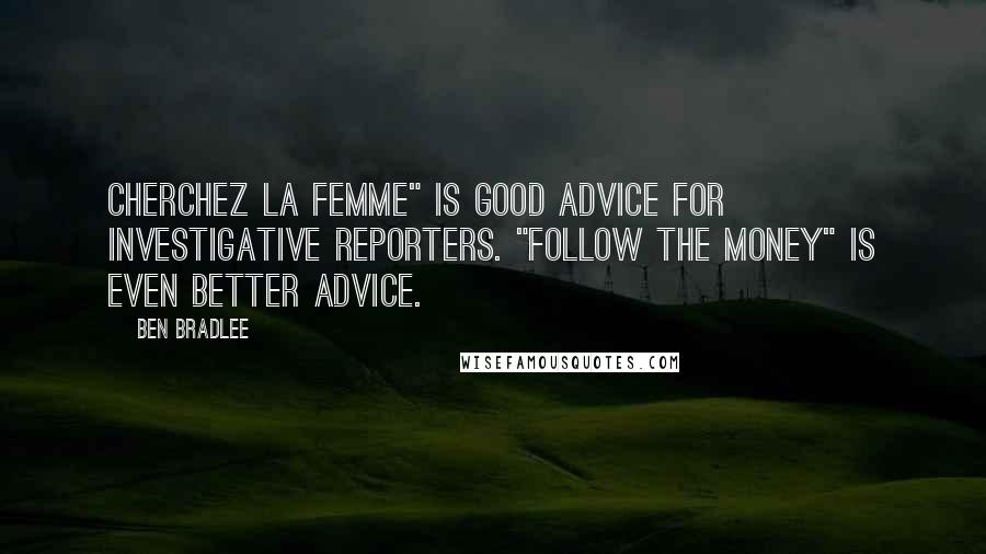 Ben Bradlee Quotes: Cherchez la femme" is good advice for investigative reporters. "Follow the money" is even better advice.