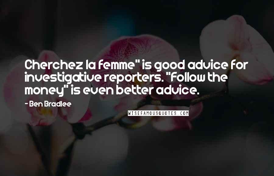 Ben Bradlee Quotes: Cherchez la femme" is good advice for investigative reporters. "Follow the money" is even better advice.