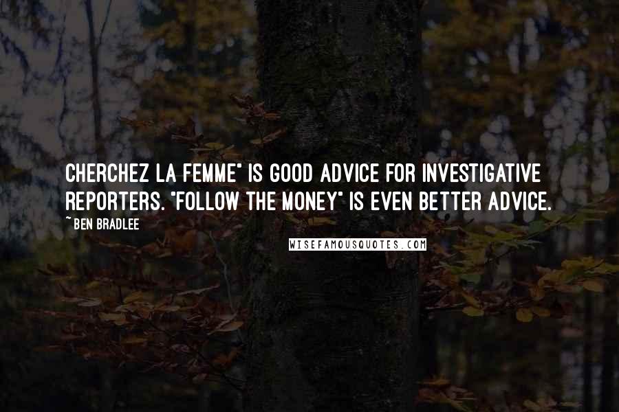 Ben Bradlee Quotes: Cherchez la femme" is good advice for investigative reporters. "Follow the money" is even better advice.